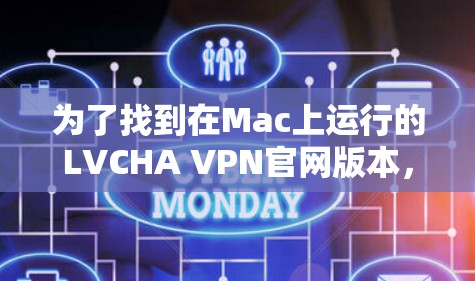 为了找到在Mac上运行的LVCHA VPN官网版本，可以按照以下步骤进行操作