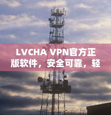 LVCHA VPN官方正版软件,安全可靠,轻松搞定网络防护 LVCHA VPN官方正版软件,安全可靠,轻松搞定网络防护