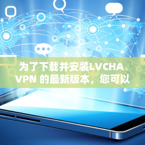为了下载并安装LVCHA VPN 的最新版本，您可以按照以下步骤进行