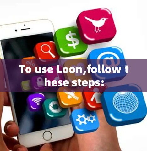 To use Loon,follow these steps: