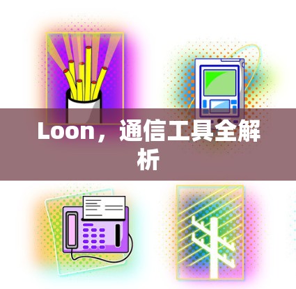 Loon，通信工具全解析