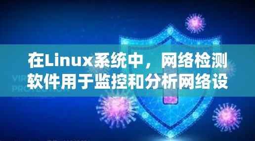 在Linux系统中，网络检测软件用于监控和分析网络设备的流量和行为，帮助发现异常。以下是有关Linux网络检测软件的详细总结