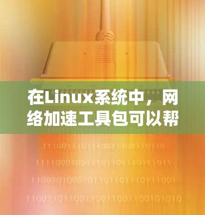 在Linux系统中,网络加速工具包可以帮助提升网络带宽和清理网络资源。以下是一些常用且快速安装的网络加速工具包,适合快速上手的用户 在Linux系统中,网络加速工具包可以帮助提升网络带宽和清理网络资源。以下是一些常用且快速安装的网络加速工具包,适合快速上手的用户