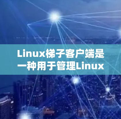 Linux梯子客户端是一种用于管理Linux系统资源的工具,提供命令行界面和命令集功能。以下是详细的学习步骤和建议 Linux梯子客户端是一种用于管理Linux系统资源的工具,提供命令行界面和命令集功能。以下是详细的学习步骤和建议