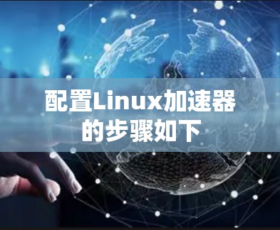 配置Linux加速器的步骤如下