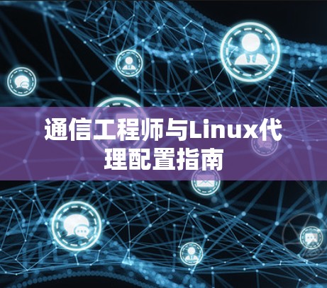 通信工程师与Linux代理配置指南