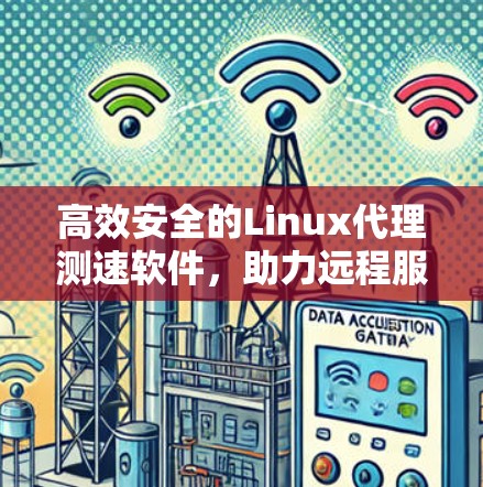 高效安全的Linux代理测速软件，助力远程服务器资源管理