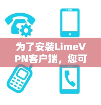 为了安装LimeVPN客户端，您可以按照以下步骤进行