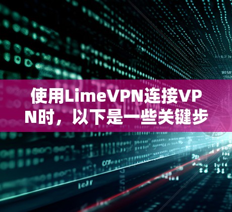 使用LimeVPN连接VPN时，以下是一些关键步骤和考虑事项