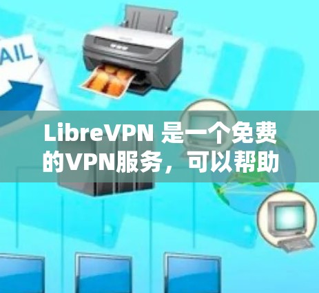 LibreVPN 是一个免费的VPN服务，可以帮助你访问网络资源。以下是配置步骤的详细指南