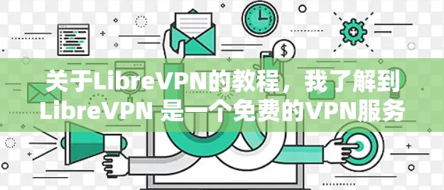 关于LibreVPN的教程,我了解到LibreVPN 是一个免费的VPN服务,支持多种设备,包括电脑、手机和平板。以下是关于如何使用LibreVPN的基本教程 关于LibreVPN的教程,我了解到LibreVPN 是一个免费的VPN服务,支持多种设备,包括电脑、手机和平板。以下是关于如何使用LibreVPN的基本教程
