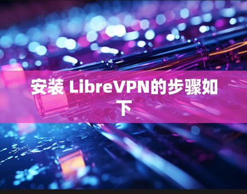 安装 LibreVPN的步骤如下 安装 LibreVPN的步骤如下