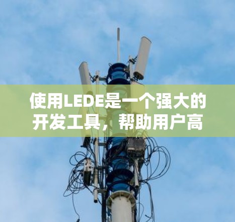 使用LEDE是一个强大的开发工具，帮助用户高效地编写和调试程序。以下是一个清晰的指南，帮助你逐步使用LEDE