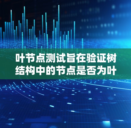 叶节点测试旨在验证树结构中的节点是否为叶节点，即没有子节点。以下是详细的步骤和方法