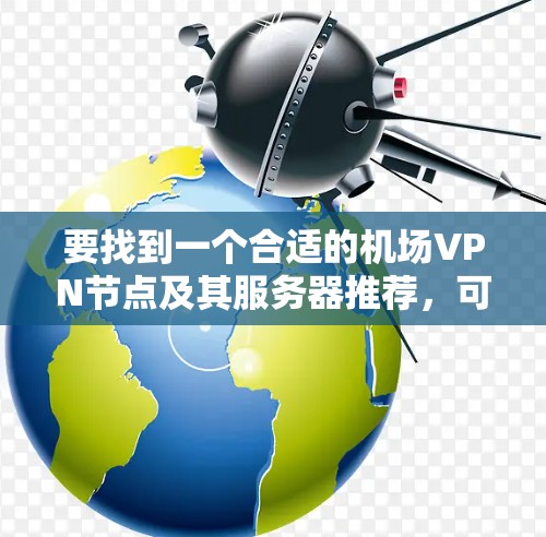 要找到一个合适的机场VPN节点及其服务器推荐,可以按照以下步骤进行 要找到一个合适的机场VPN节点及其服务器推荐,可以按照以下步骤进行