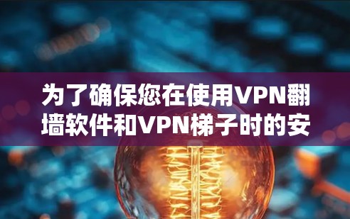 为了确保您在使用VPN翻墙软件和VPN<strong>梯子</strong>时的安全性，以下是一个有条理的总结和建议