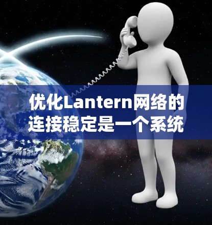 优化Lantern网络的连接稳定是一个系统性的过程,需要综合考虑硬件、软件、网络设备和测试等多方面的因素。以下是一步步的优化指南 优化Lantern网络的连接稳定是一个系统性的过程,需要综合考虑硬件、软件、网络设备和测试等多方面的因素。以下是一步步的优化指南