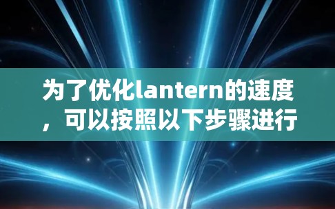 为了优化lantern的速度，可以按照以下步骤进行系统优化