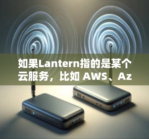 如果Lantern指的是某个云服务，比如 AWS、Azure 或阿里云等，那么连接失败的问题通常可以通过以下步骤进行解决方案
