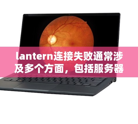 lantern连接失败通常涉及多个方面，包括服务器状态、网络问题、密码错误、端口占用等。以下是一步步的解决方案