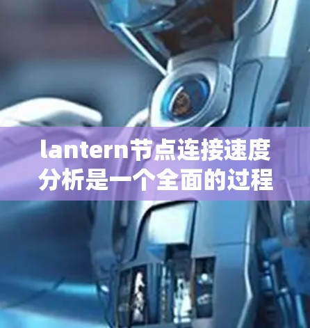 lantern节点连接速度分析是一个全面的过程，旨在评估节点之间的连接性能，确保网络的稳定性和高效性。以下是使用具体步骤进行连接速度分析的系统化指南