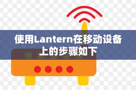 使用Lantern在移动设备上的步骤如下