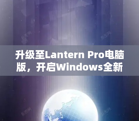 升级至Lantern Pro电脑版，开启Windows全新体验