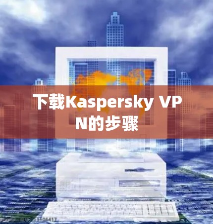 下载Kaspersky VPN的步骤