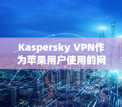 Kaspersky VPN作为苹果用户使用的网络安全工具，提供了丰富的功能，包括VPN、firewall和云安全。以下是使用Kaspersky VPN作为iOS设备工具的步骤