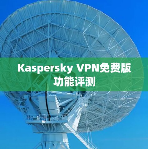 Kaspersky VPN免费版功能评测