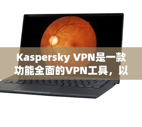 Kaspersky VPN是一款功能全面的VPN工具,以其强大的加密、高级安全设置和多端支持而闻名。以下是对其功能的评测 Kaspersky VPN是一款功能全面的VPN工具,以其强大的加密、高级安全设置和多端支持而闻名。以下是对其功能的评测