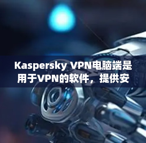 Kaspersky VPN电脑端是用于VPN的软件,提供安全的网络连接功能,适合在电脑上进行视频会议、文件传输等。以下是使用步骤的详细说明 Kaspersky VPN电脑端是用于VPN的软件,提供安全的网络连接功能,适合在电脑上进行视频会议、文件传输等。以下是使用步骤的详细说明