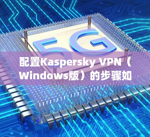 配置Kaspersky VPN（Windows版）的步骤如下