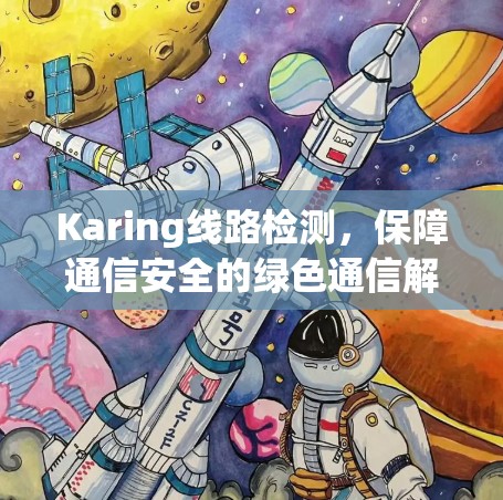 Karing线路检测，保障通信安全的绿色通信解决方案