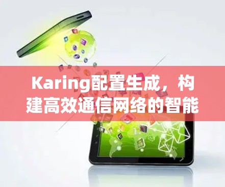 Karing配置生成，构建高效通信网络的智能解决方案
