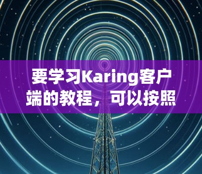 要学习Karing客户端的教程，可以按照以下步骤进行