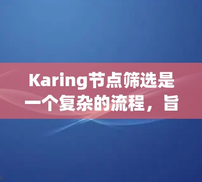 Karing节点筛选是一个复杂的流程，旨在从高通量测序数据中筛选出与Karing节点相关的样本或基因。以下是一般的Karing节点筛选步骤，包括预处理、统计、筛选、可视化、验证和保存