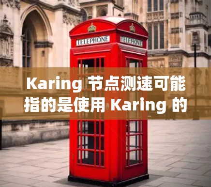Karing 节点测速可能指的是使用 Karing 的网络测试工具或测试设备进行测试，以评估其网络性能。Karing 通常提供多种网络测试工具，用于测试带宽、延迟、响应时间等参数