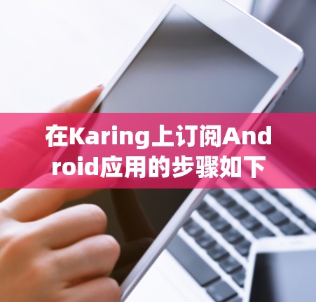 在Karing上订阅Android应用的步骤如下
