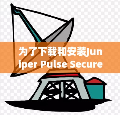 为了下载和安装Juniper Pulse Secure VPN客户端,您可以按照以下步骤进行 为了下载和安装Juniper Pulse Secure VPN客户端,您可以按照以下步骤进行