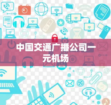 中国交通广播公司一元机场 中国交通广播公司一元机场