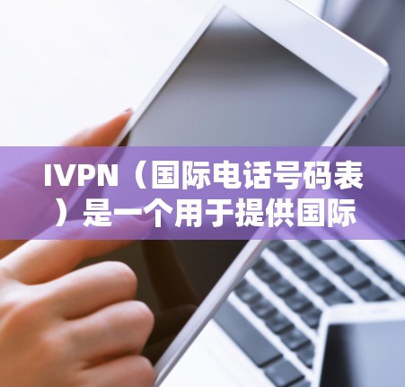 IVPN（国际电话号码表）是一个用于提供国际长途电话服务的电话号码列表。用户对IVPN的评价通常包括价格、覆盖范围、服务质量、易用性以及便捷性等方面。以下是用户对IVPN的常见评价