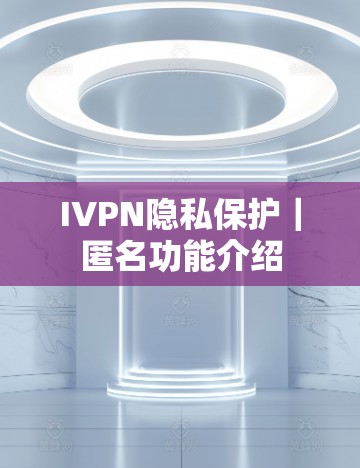 IVPN隐私保护|匿名功能介绍 IVPN隐私保护|匿名功能介绍
