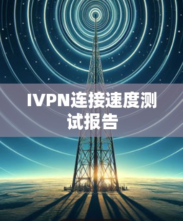 IVPN连接速度测试报告 IVPN连接速度测试报告