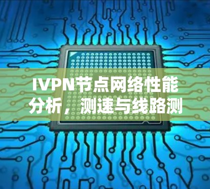 IVPN节点网络性能分析，测速与线路测试综述