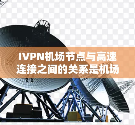 IVPN机场节点与高速连接之间的关系是机场网络管理的核心机制,确保机场高效、安全地连接到外部高速网络。以下是对这一关系的详细阐述 IVPN机场节点与高速连接之间的关系是机场网络管理的核心机制,确保机场高效、安全地连接到外部高速网络。以下是对这一关系的详细阐述