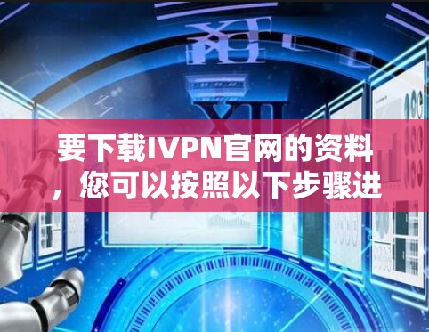 要下载IVPN官网的资料，您可以按照以下步骤进行
