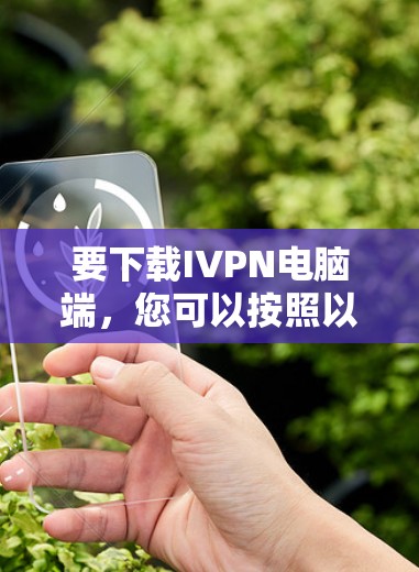 要下载IVPN电脑端，您可以按照以下步骤操作