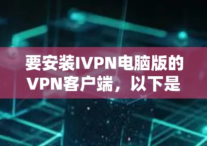 要安装IVPN电脑版的VPN客户端，以下是一个详细的步骤指南
