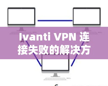 Ivanti VPN 连接失败的解决方案